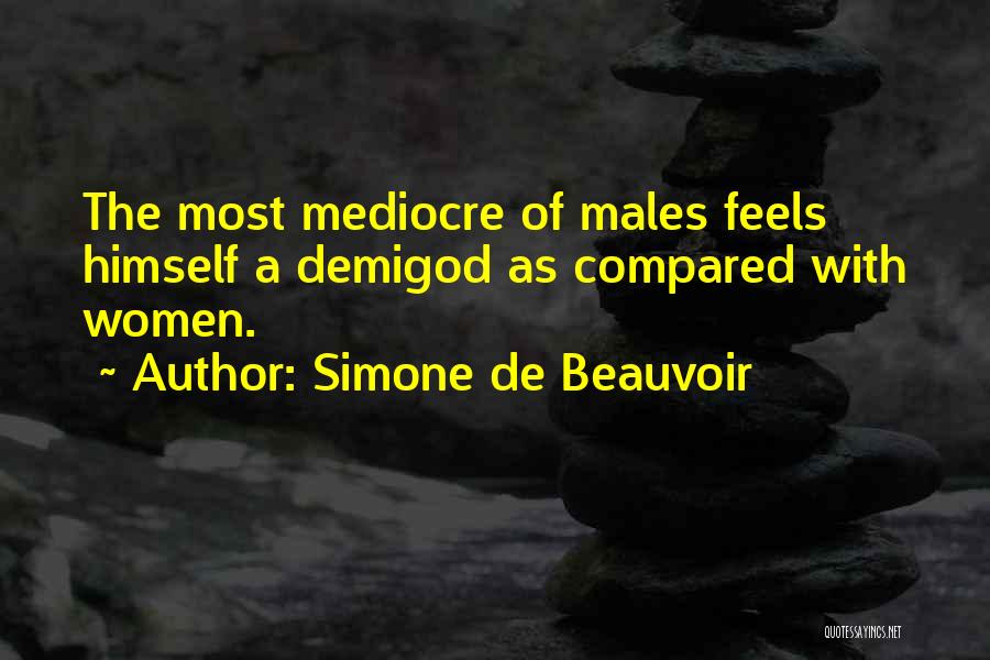 Simone De Beauvoir Quotes: The Most Mediocre Of Males Feels Himself A Demigod As Compared With Women.