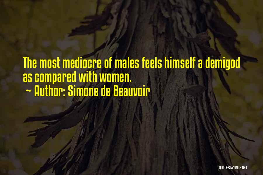 Simone De Beauvoir Quotes: The Most Mediocre Of Males Feels Himself A Demigod As Compared With Women.