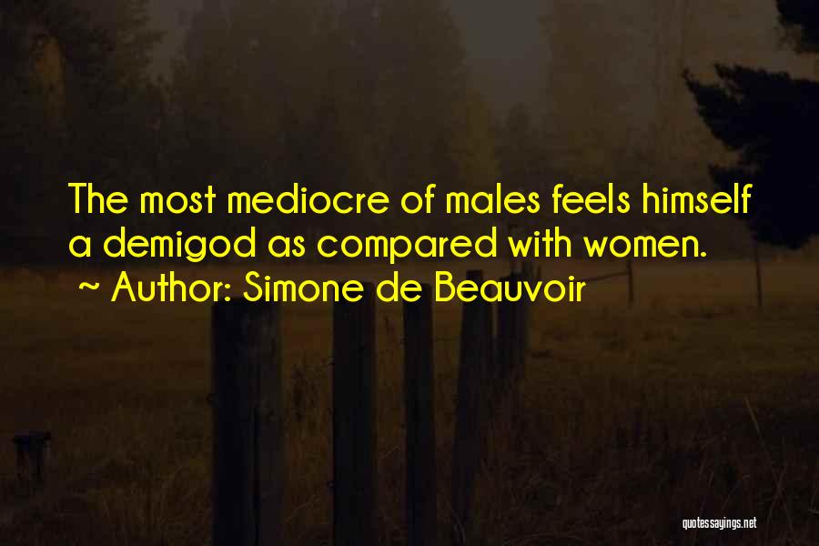 Simone De Beauvoir Quotes: The Most Mediocre Of Males Feels Himself A Demigod As Compared With Women.