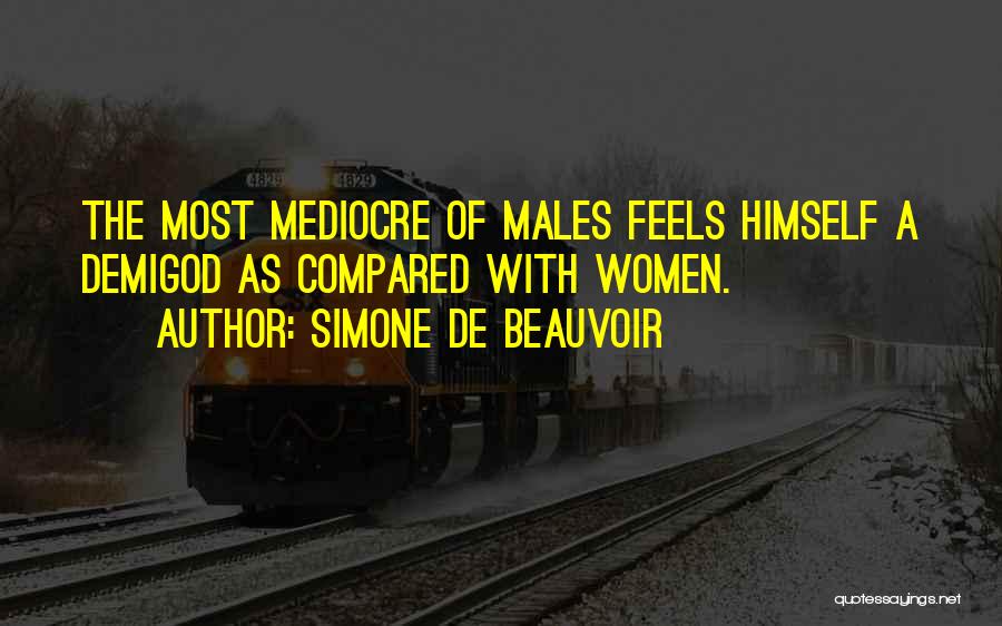 Simone De Beauvoir Quotes: The Most Mediocre Of Males Feels Himself A Demigod As Compared With Women.