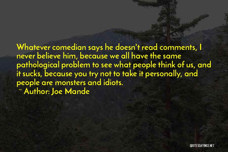 Joe Mande Quotes: Whatever Comedian Says He Doesn't Read Comments, I Never Believe Him, Because We All Have The Same Pathological Problem To