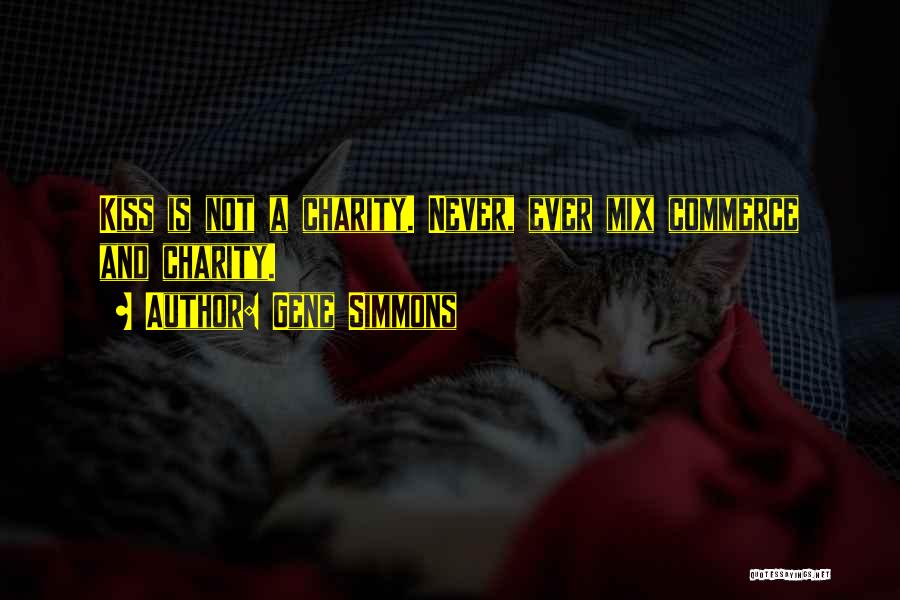 Gene Simmons Quotes: Kiss Is Not A Charity. Never, Ever Mix Commerce And Charity.