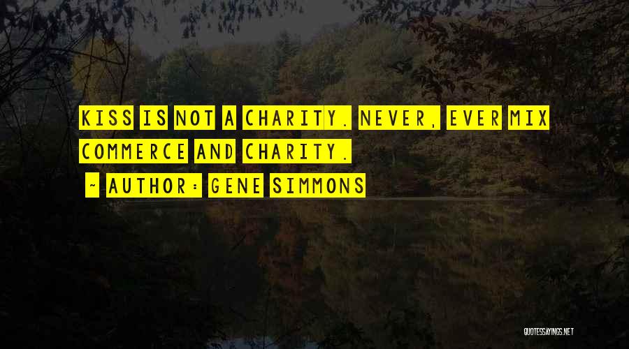 Gene Simmons Quotes: Kiss Is Not A Charity. Never, Ever Mix Commerce And Charity.