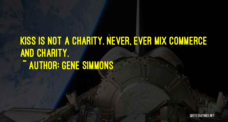 Gene Simmons Quotes: Kiss Is Not A Charity. Never, Ever Mix Commerce And Charity.