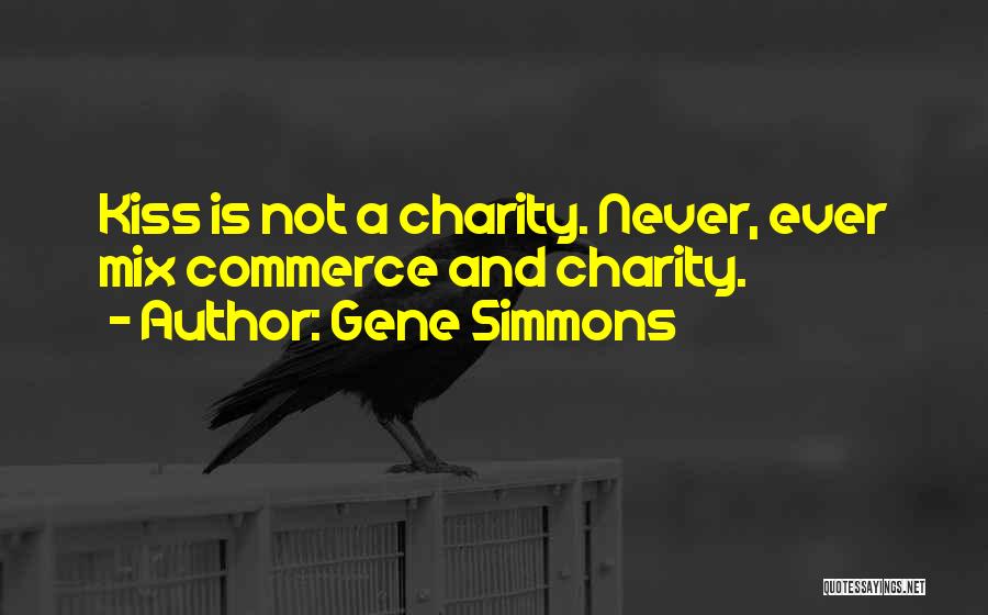 Gene Simmons Quotes: Kiss Is Not A Charity. Never, Ever Mix Commerce And Charity.