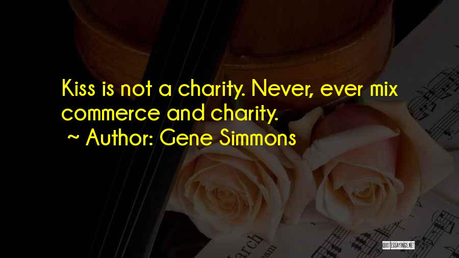 Gene Simmons Quotes: Kiss Is Not A Charity. Never, Ever Mix Commerce And Charity.