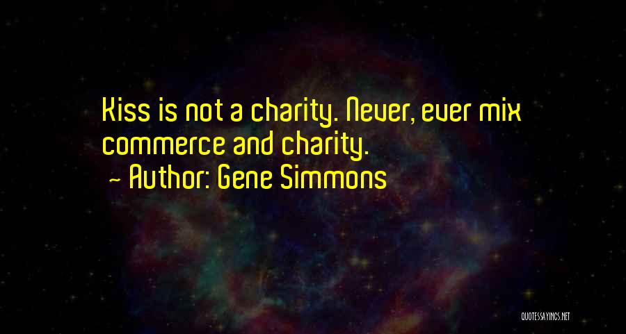Gene Simmons Quotes: Kiss Is Not A Charity. Never, Ever Mix Commerce And Charity.