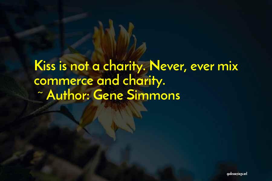 Gene Simmons Quotes: Kiss Is Not A Charity. Never, Ever Mix Commerce And Charity.