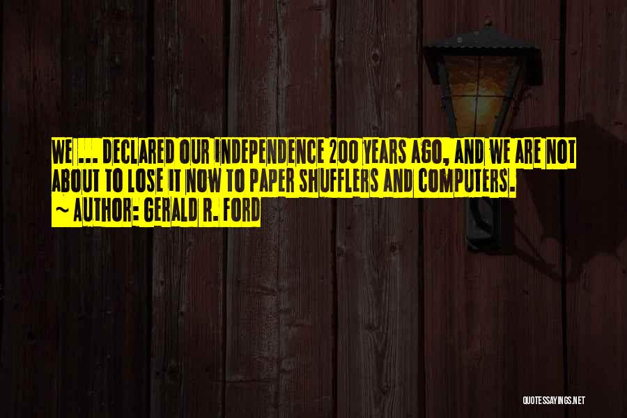 Gerald R. Ford Quotes: We ... Declared Our Independence 200 Years Ago, And We Are Not About To Lose It Now To Paper Shufflers