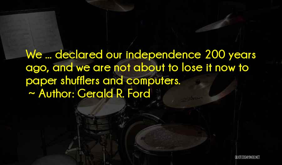 Gerald R. Ford Quotes: We ... Declared Our Independence 200 Years Ago, And We Are Not About To Lose It Now To Paper Shufflers