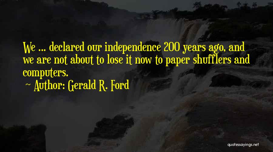Gerald R. Ford Quotes: We ... Declared Our Independence 200 Years Ago, And We Are Not About To Lose It Now To Paper Shufflers