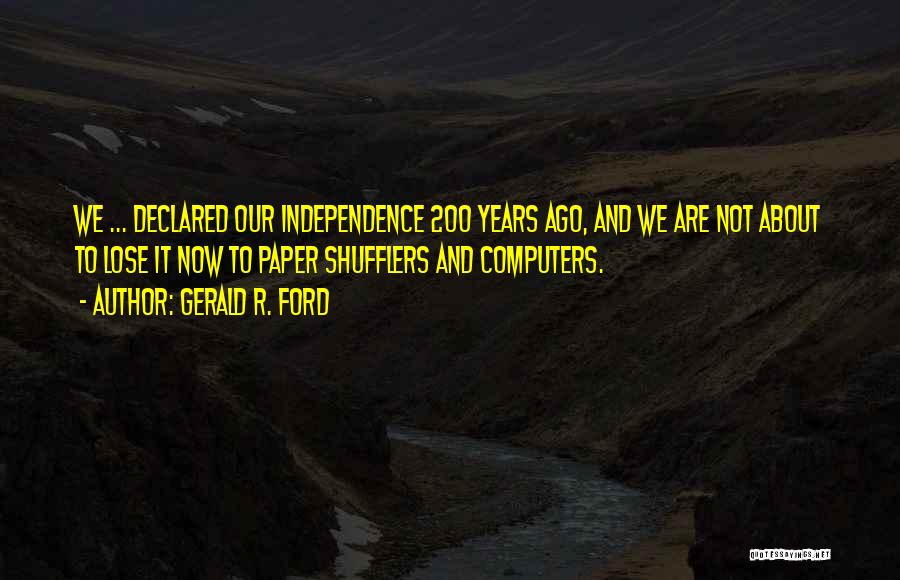 Gerald R. Ford Quotes: We ... Declared Our Independence 200 Years Ago, And We Are Not About To Lose It Now To Paper Shufflers