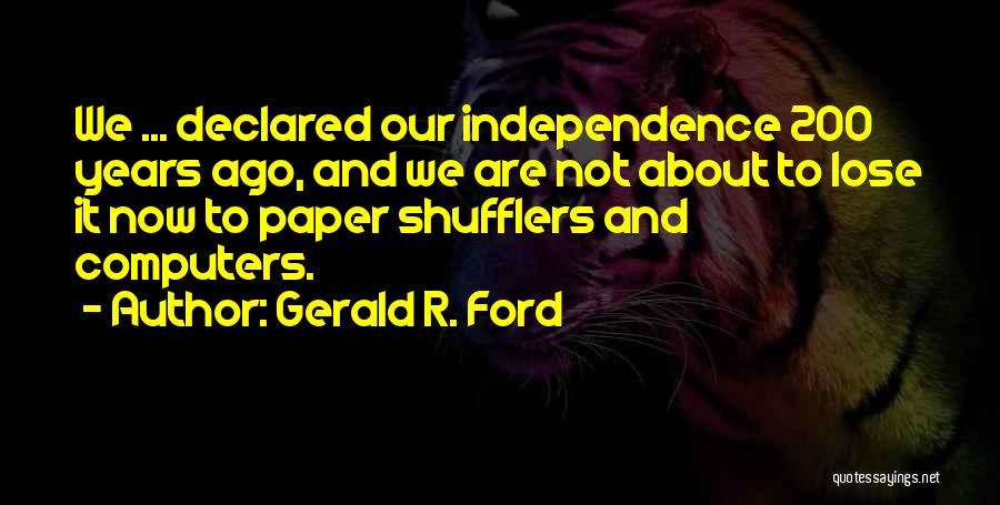 Gerald R. Ford Quotes: We ... Declared Our Independence 200 Years Ago, And We Are Not About To Lose It Now To Paper Shufflers