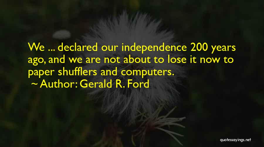 Gerald R. Ford Quotes: We ... Declared Our Independence 200 Years Ago, And We Are Not About To Lose It Now To Paper Shufflers