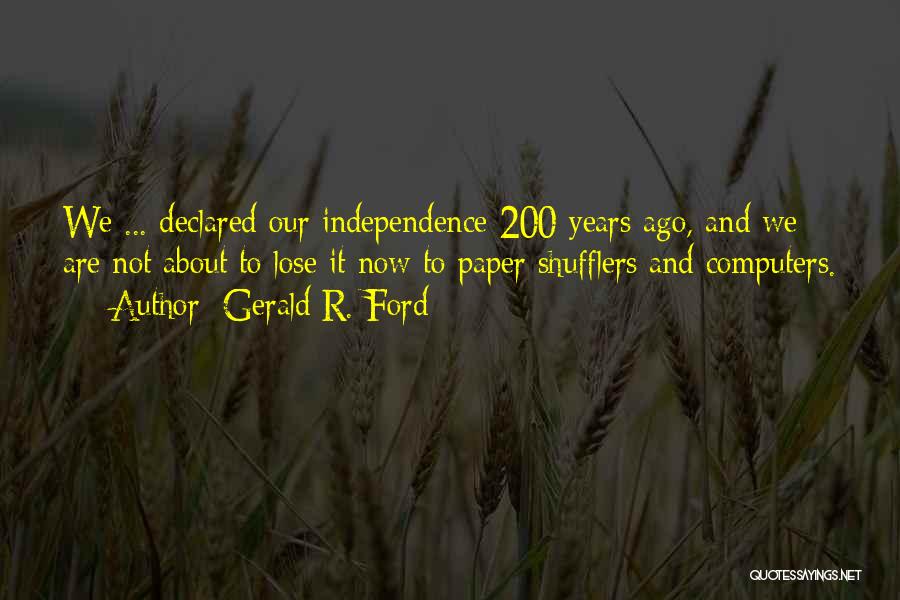 Gerald R. Ford Quotes: We ... Declared Our Independence 200 Years Ago, And We Are Not About To Lose It Now To Paper Shufflers