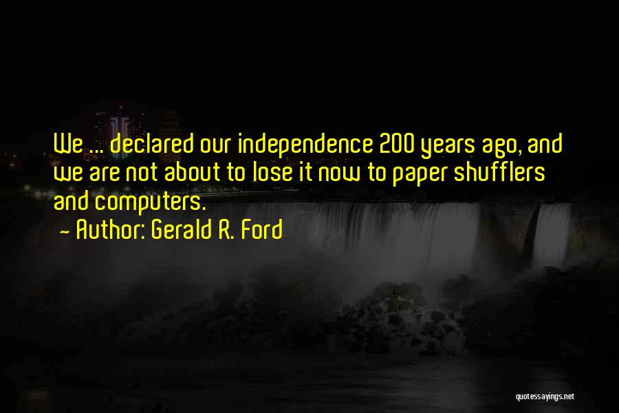 Gerald R. Ford Quotes: We ... Declared Our Independence 200 Years Ago, And We Are Not About To Lose It Now To Paper Shufflers