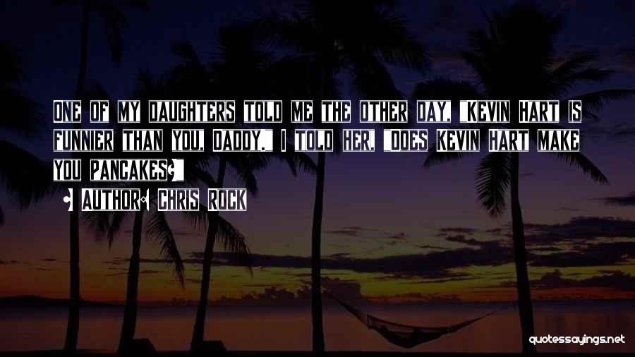 Chris Rock Quotes: One Of My Daughters Told Me The Other Day, Kevin Hart Is Funnier Than You, Daddy. I Told Her, Does