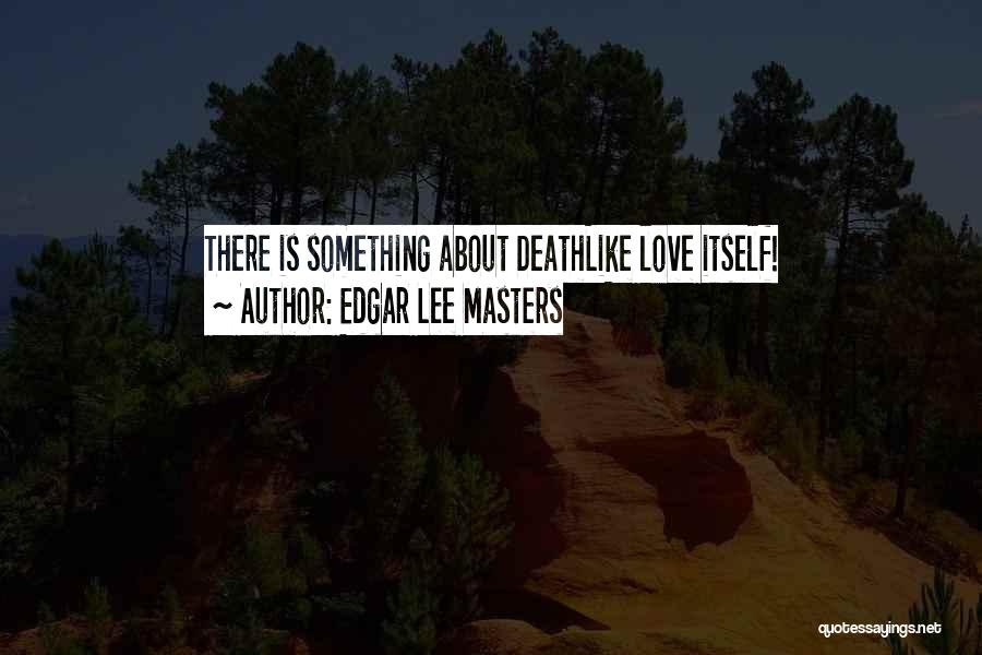 Edgar Lee Masters Quotes: There Is Something About Deathlike Love Itself!