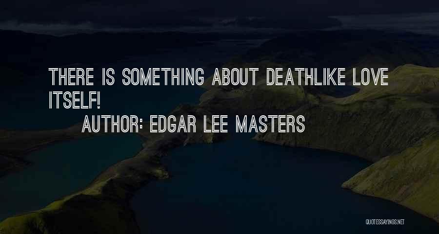 Edgar Lee Masters Quotes: There Is Something About Deathlike Love Itself!