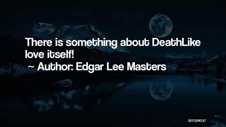 Edgar Lee Masters Quotes: There Is Something About Deathlike Love Itself!