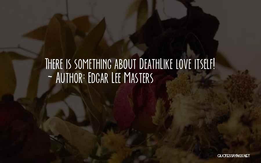 Edgar Lee Masters Quotes: There Is Something About Deathlike Love Itself!