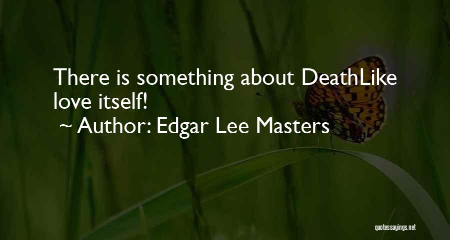 Edgar Lee Masters Quotes: There Is Something About Deathlike Love Itself!