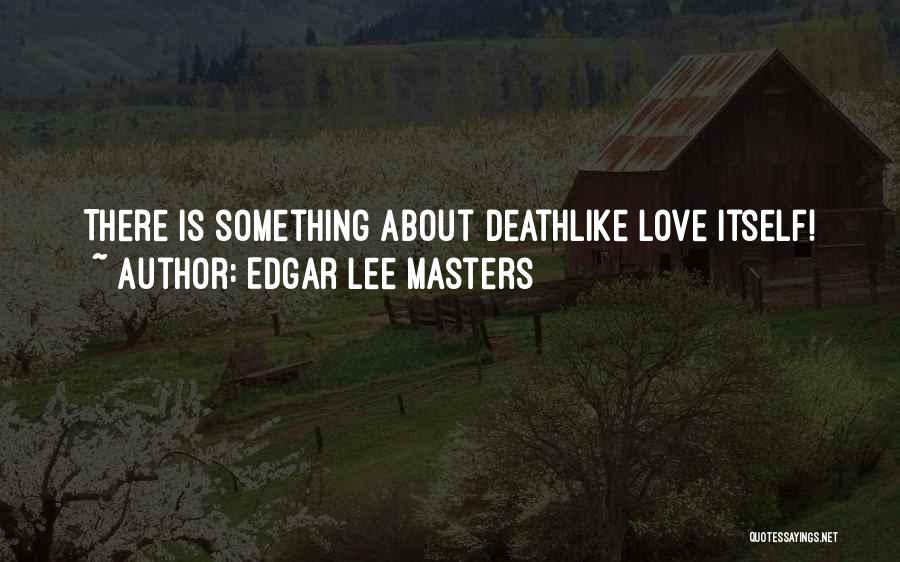 Edgar Lee Masters Quotes: There Is Something About Deathlike Love Itself!