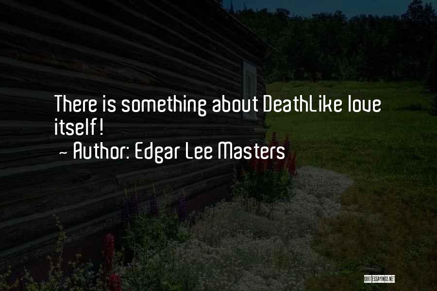 Edgar Lee Masters Quotes: There Is Something About Deathlike Love Itself!