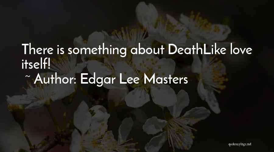 Edgar Lee Masters Quotes: There Is Something About Deathlike Love Itself!