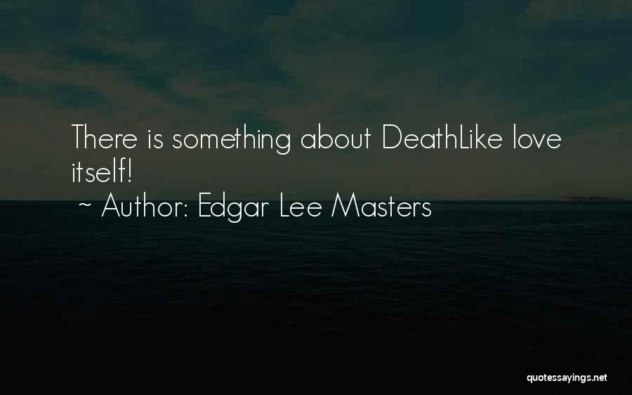 Edgar Lee Masters Quotes: There Is Something About Deathlike Love Itself!