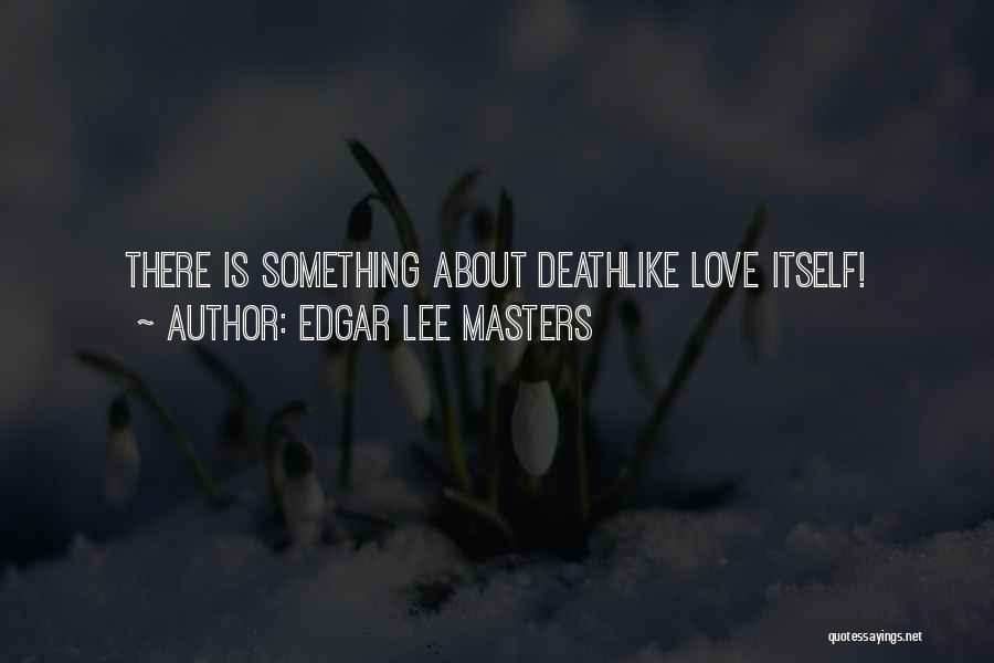 Edgar Lee Masters Quotes: There Is Something About Deathlike Love Itself!