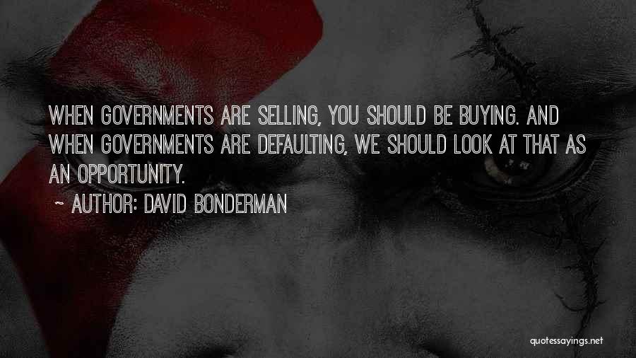 David Bonderman Quotes: When Governments Are Selling, You Should Be Buying. And When Governments Are Defaulting, We Should Look At That As An