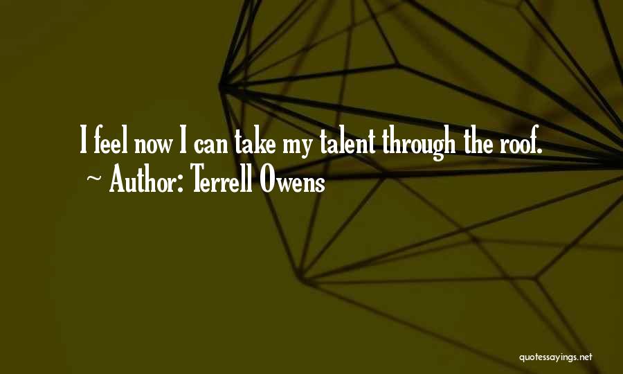 Terrell Owens Quotes: I Feel Now I Can Take My Talent Through The Roof.