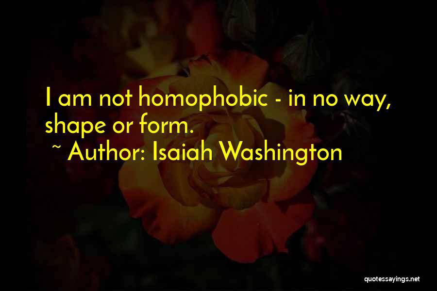 Isaiah Washington Quotes: I Am Not Homophobic - In No Way, Shape Or Form.