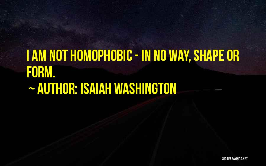 Isaiah Washington Quotes: I Am Not Homophobic - In No Way, Shape Or Form.