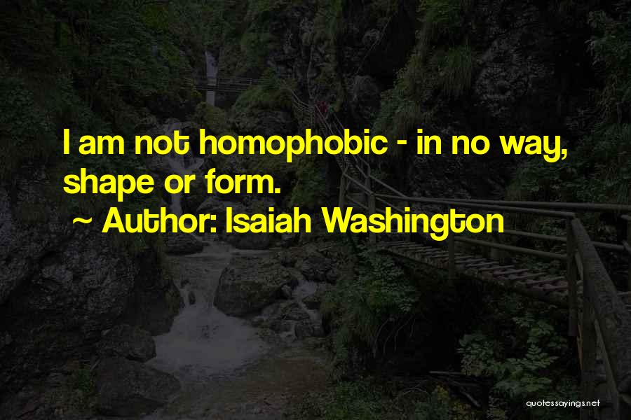 Isaiah Washington Quotes: I Am Not Homophobic - In No Way, Shape Or Form.