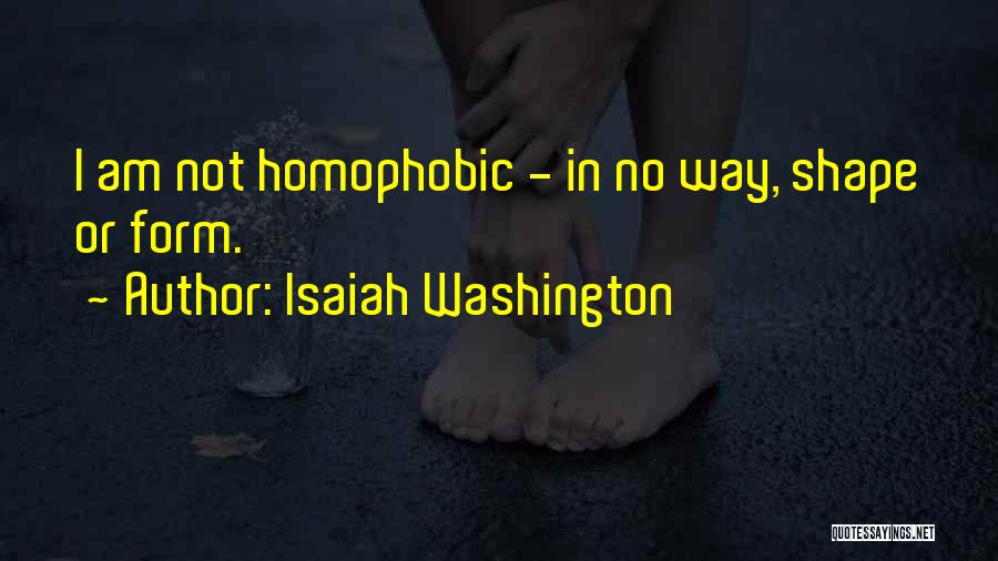 Isaiah Washington Quotes: I Am Not Homophobic - In No Way, Shape Or Form.