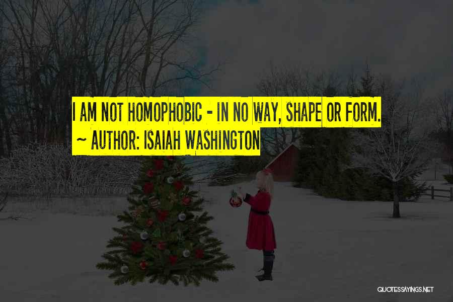 Isaiah Washington Quotes: I Am Not Homophobic - In No Way, Shape Or Form.