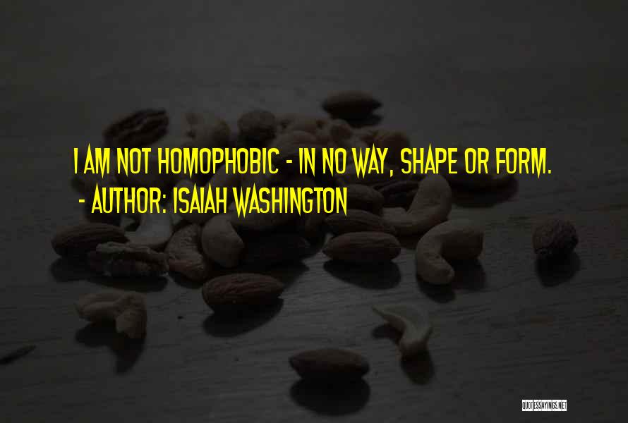 Isaiah Washington Quotes: I Am Not Homophobic - In No Way, Shape Or Form.