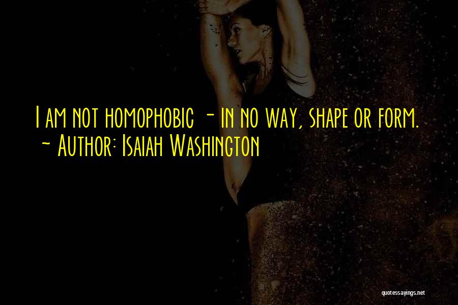 Isaiah Washington Quotes: I Am Not Homophobic - In No Way, Shape Or Form.