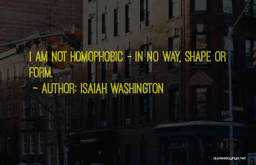 Isaiah Washington Quotes: I Am Not Homophobic - In No Way, Shape Or Form.