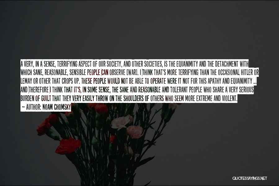Noam Chomsky Quotes: A Very, In A Sense, Terrifying Aspect Of Our Society, And Other Societies, Is The Equanimity And The Detachment With