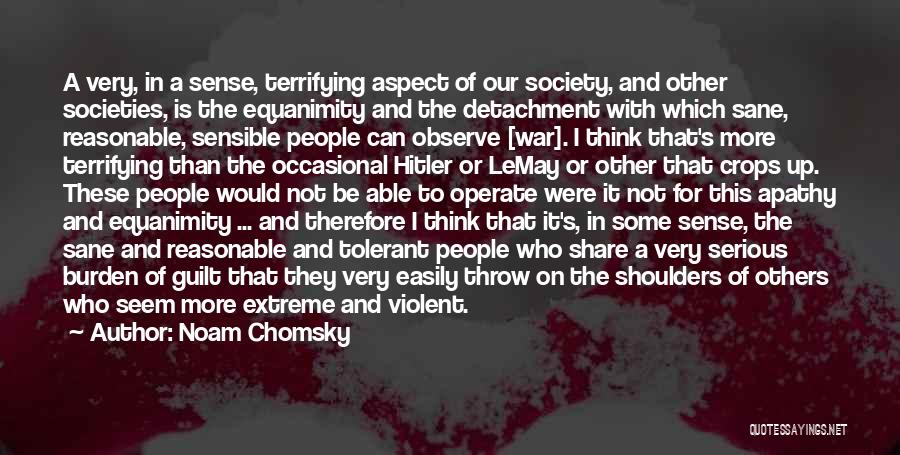 Noam Chomsky Quotes: A Very, In A Sense, Terrifying Aspect Of Our Society, And Other Societies, Is The Equanimity And The Detachment With