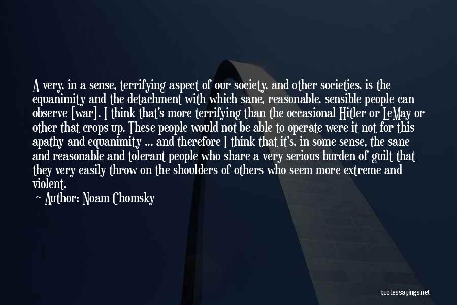 Noam Chomsky Quotes: A Very, In A Sense, Terrifying Aspect Of Our Society, And Other Societies, Is The Equanimity And The Detachment With