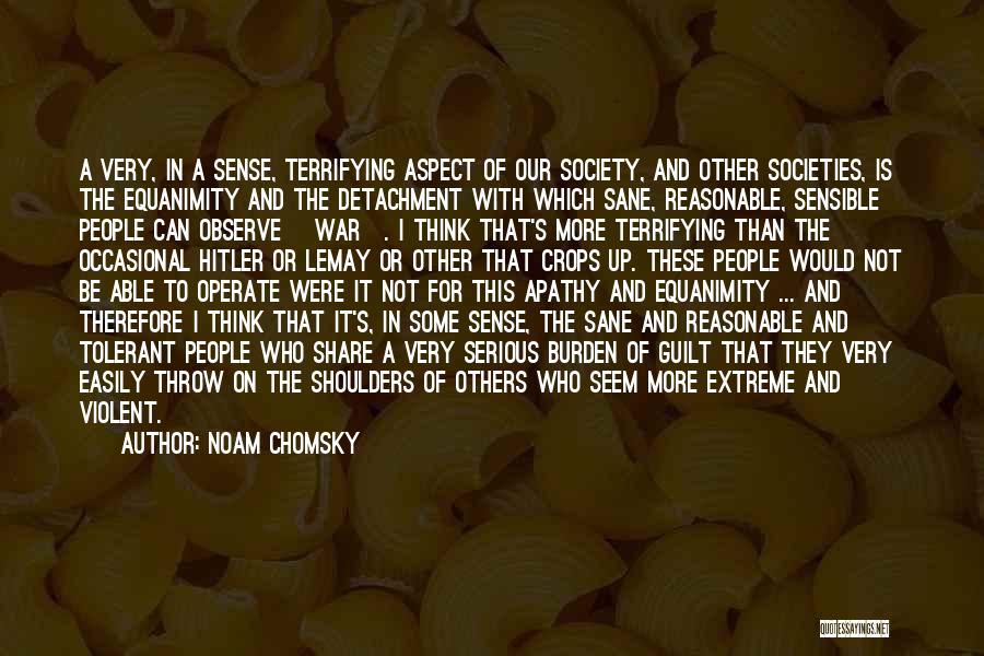 Noam Chomsky Quotes: A Very, In A Sense, Terrifying Aspect Of Our Society, And Other Societies, Is The Equanimity And The Detachment With