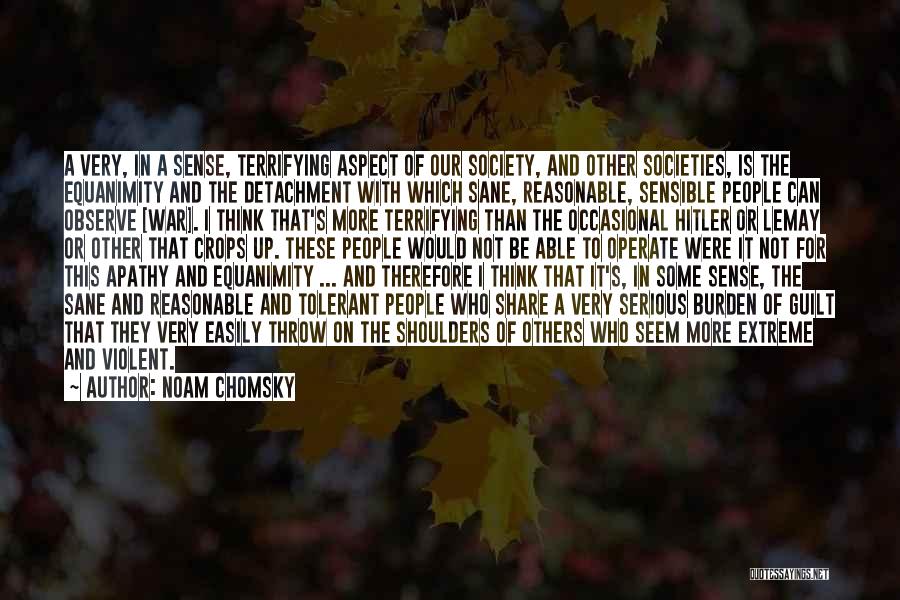 Noam Chomsky Quotes: A Very, In A Sense, Terrifying Aspect Of Our Society, And Other Societies, Is The Equanimity And The Detachment With