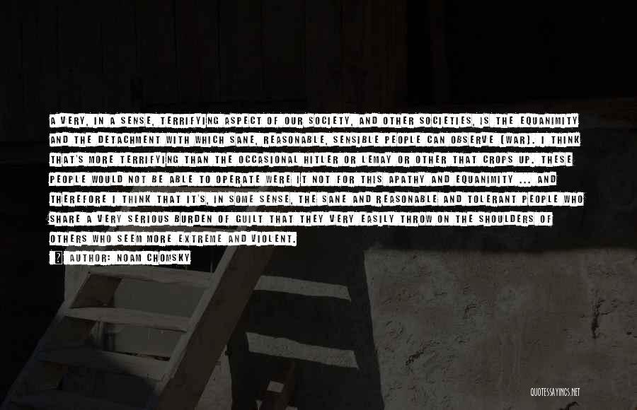 Noam Chomsky Quotes: A Very, In A Sense, Terrifying Aspect Of Our Society, And Other Societies, Is The Equanimity And The Detachment With