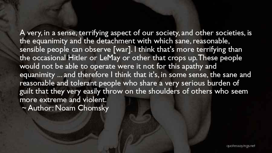 Noam Chomsky Quotes: A Very, In A Sense, Terrifying Aspect Of Our Society, And Other Societies, Is The Equanimity And The Detachment With