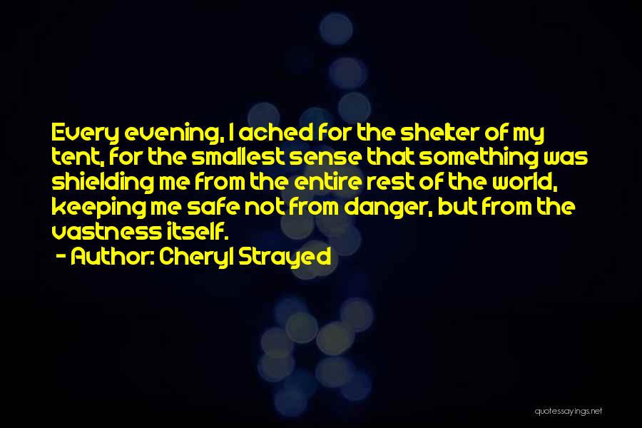 Cheryl Strayed Quotes: Every Evening, I Ached For The Shelter Of My Tent, For The Smallest Sense That Something Was Shielding Me From