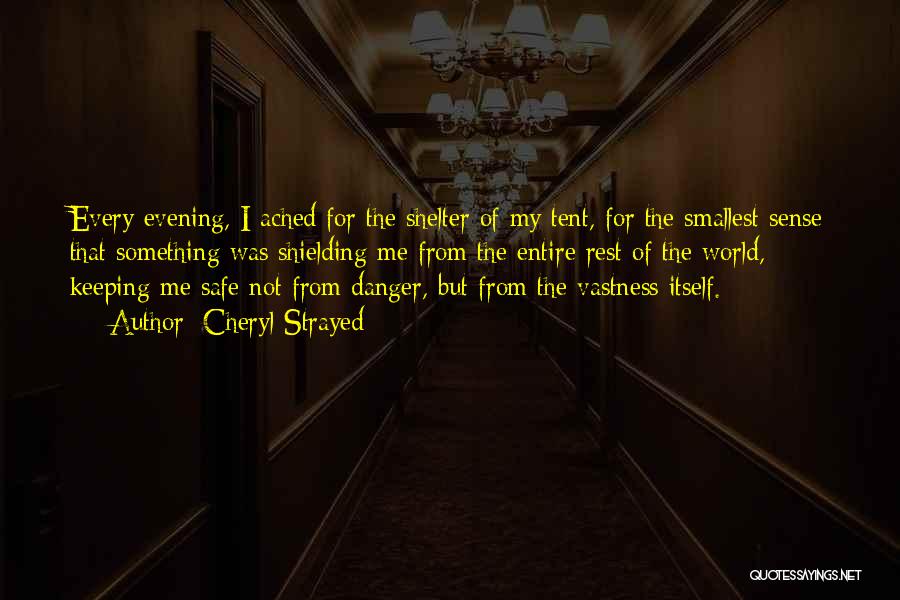 Cheryl Strayed Quotes: Every Evening, I Ached For The Shelter Of My Tent, For The Smallest Sense That Something Was Shielding Me From